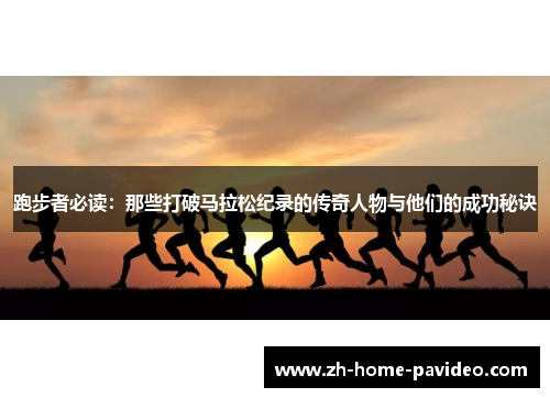 跑步者必读：那些打破马拉松纪录的传奇人物与他们的成功秘诀