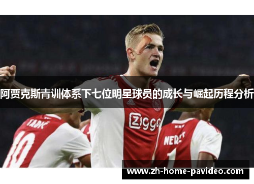阿贾克斯青训体系下七位明星球员的成长与崛起历程分析