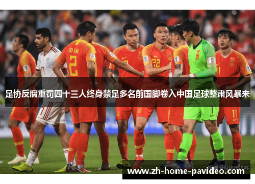 足协反腐重罚四十三人终身禁足多名前国脚卷入中国足球整肃风暴来 足协反腐重罚四十三人终身禁足多名前国脚卷入中国足球整肃风暴来